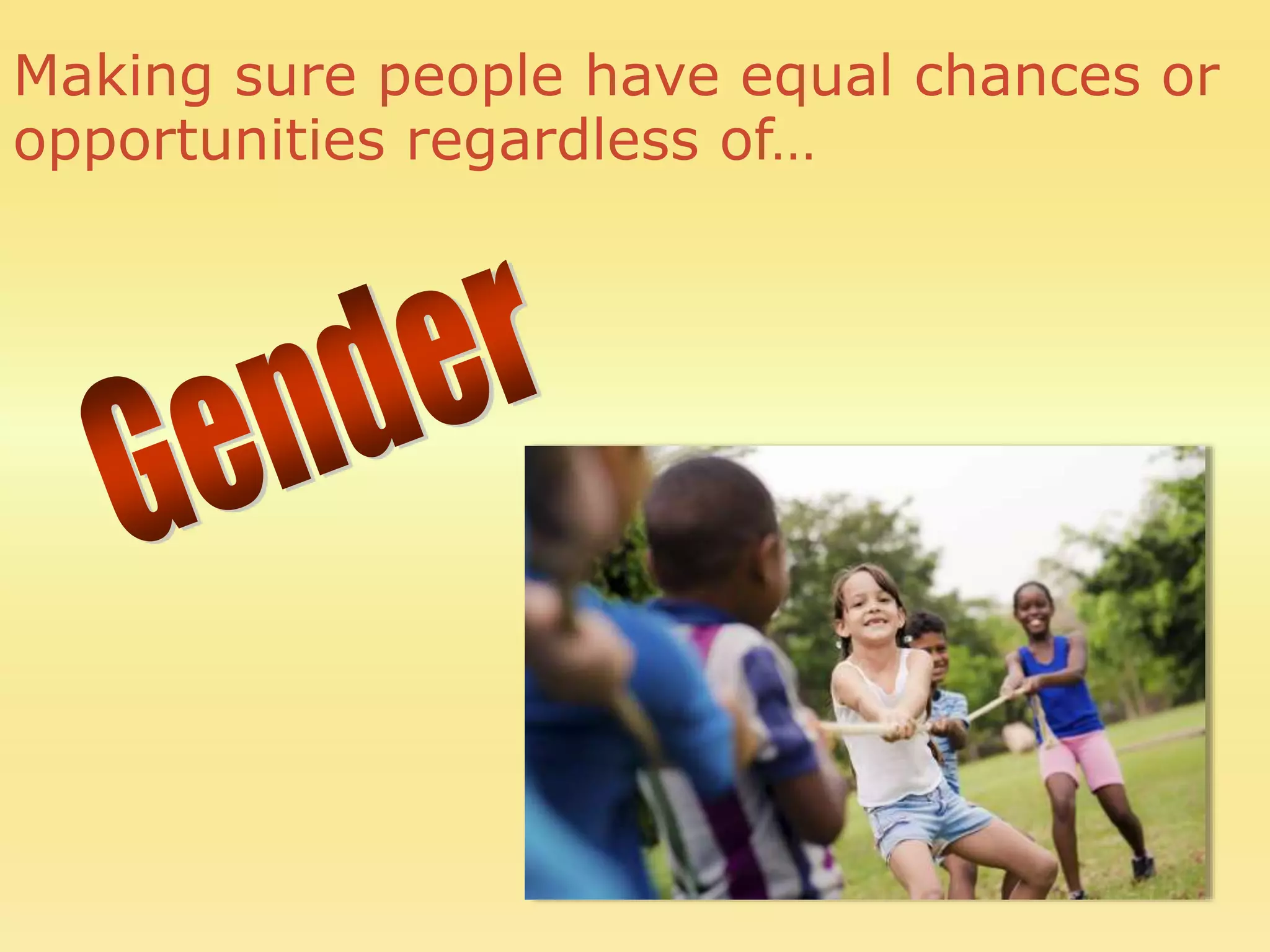 Making sure people have equal chances or
opportunities regardless of…
 