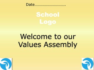 Date………………………….
School
Logo
Welcome to our
Values Assembly
 