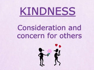 KINDNESS
Consideration and
concern for others
 