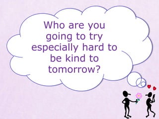 Who are you
going to try
especially hard to
be kind to
tomorrow?
 