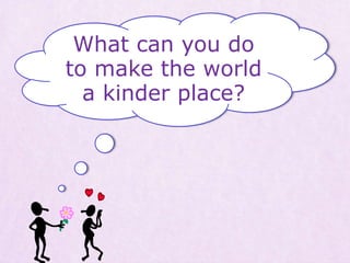 What can you do
to make the world
a kinder place?
 