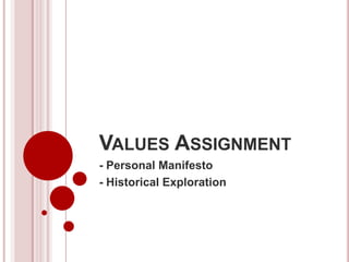 VALUES ASSIGNMENT
- Personal Manifesto
- Historical Exploration

 