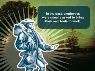 In the past, employees
were usually asked to bring
 their own tools to work.
 