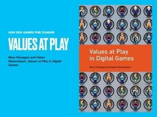 VALUESATPLAY
HON 303: GAMES FOR CHANGE
Mary Flanagan and Helen
Nissenbaum, Values at Play in Digital
Games
 