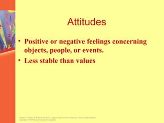 Attitudes
• Positive or negative feelings concerning
  objects, people, or events.
• Less stable than values




Chapter 3, Stephen P. Robbins and Nancy Langton, Organizational Behaviour, Third Canadian Edition.
Copyright © 2003 Pearson Education Canada Inc.
 