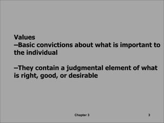 Values –Basic convictions about what is important to the individual –They contain a judgmental element of what is right, good, or desirable Chapter 3 