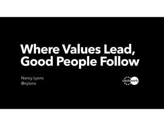 Nancy Lyons
@nylons
Where Values Lead,  
Good People Follow
 