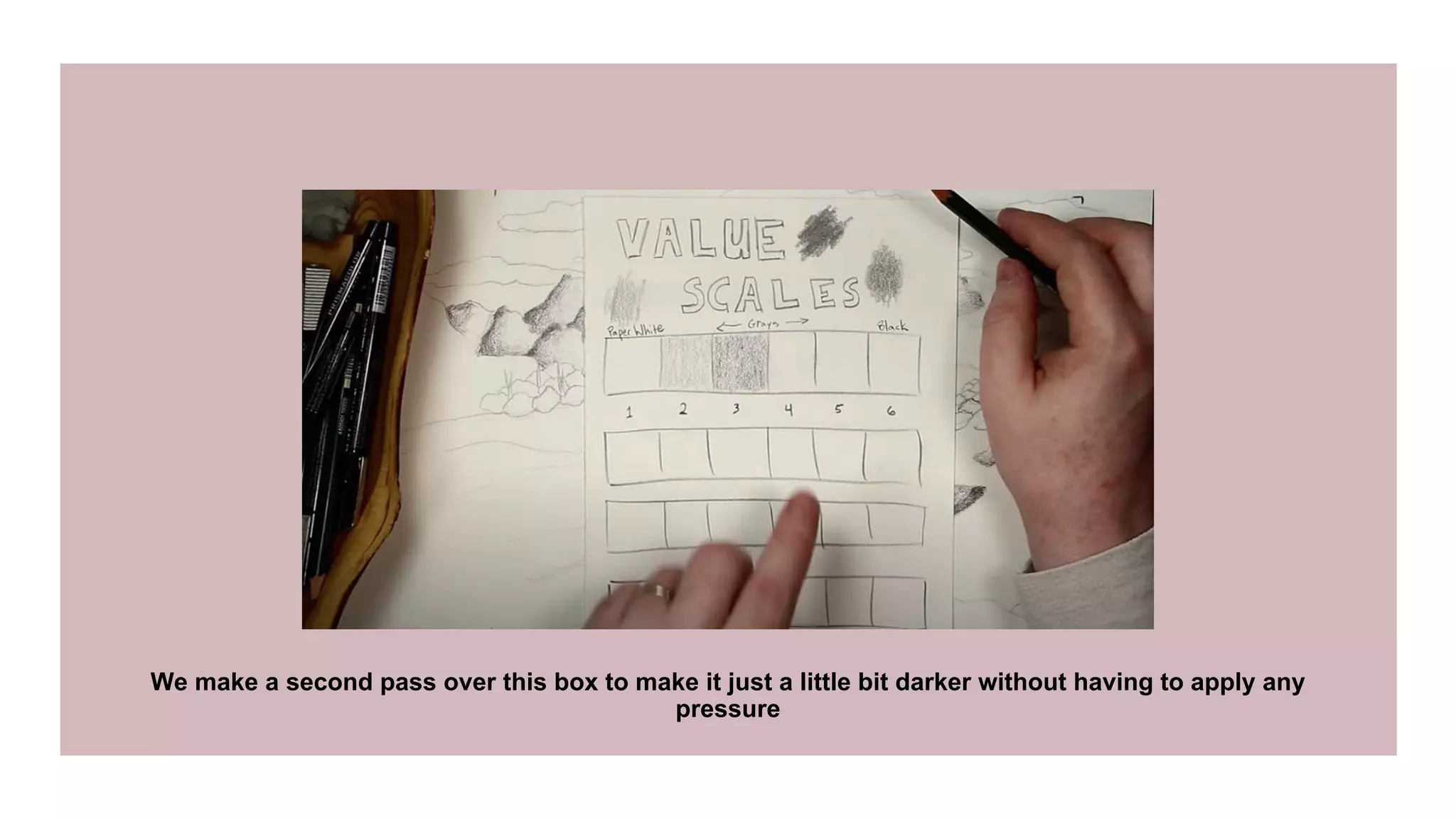 We make a second pass over this box to make it just a little bit darker without having to apply any
pressure
 