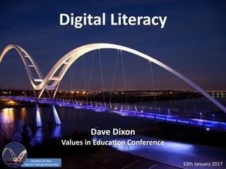 Digital	
  Literacy
Dave	
  Dixon	
  
Values	
  in	
  Educa6on	
  Conference
10th	
  January	
  2017
 
