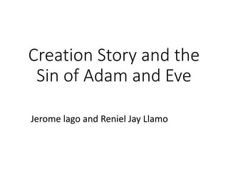 Creation Story and the
Sin of Adam and Eve
Jerome lago and Reniel Jay Llamo
 