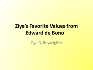 Ziya’s Favorite Values from
Edward de Bono
Ziya G. Boyacigiller
 