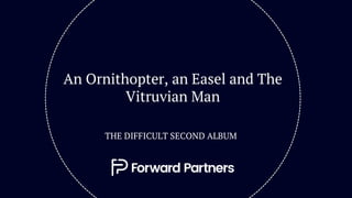 An Ornithopter, an Easel and The
Vitruvian Man
THE DIFFICULT SECOND ALBUM
 