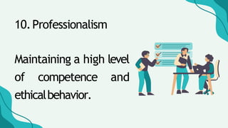 10.Professionalism
Maintaining a high level
of competence and
ethicalbehavior.
 