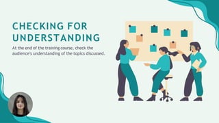 CHECKING FOR
UNDERSTANDING
At the end of the training course, check the
audience's understanding of the topics discussed.
 