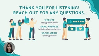 THANK YOU FOR LISTENING!
REACH OUT FOR ANY QUESTIONS.
WEBSITE
reallygreatsite.com
EMAIL ADDRESS
hello@reallygreatsite.com
SOCIAL MEDIA
@reallygreatsite
 