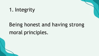 1. Integrity
Being honest and having strong
moral principles.
 