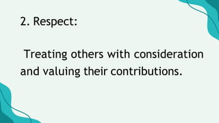 2. Respect:
Treating others with consideration
and valuing their contributions.
 