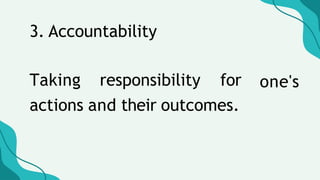 one's
3. Accountability
Taking responsibility for
actions and their outcomes.
 