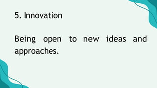 5. Innovation
Being open to new ideas and
approaches.
 