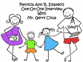 Patricia Ann R. Empleo’s
One-On-One Interview
With
Mr. Gerry Chua
 