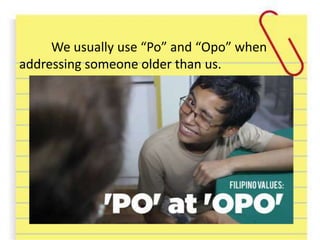 We usually use “Po” and “Opo” when
addressing someone older than us.
 