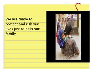We are ready to
protect and risk our
lives just to help our
family.
 