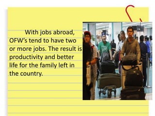 With jobs abroad,
OFW’s tend to have two
or more jobs. The result is
productivity and better
life for the family left in
the country.
 