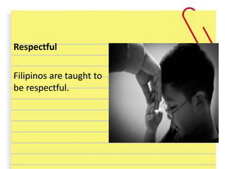 Respectful
Filipinos are taught to
be respectful.
 