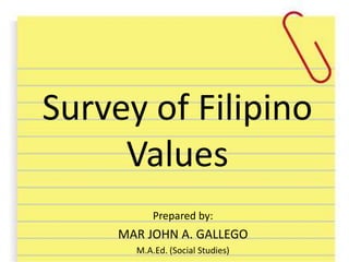 mmSurvey of Filipino
Values
Prepared by:
MAR JOHN A. GALLEGO
M.A.Ed. (Social Studies)
 