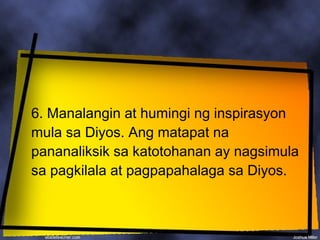 6. Manalangin at humingi ng inspirasyon
mula sa Diyos. Ang matapat na
pananaliksik sa katotohanan ay nagsimula
sa pagkilala at pagpapahalaga sa Diyos.
 