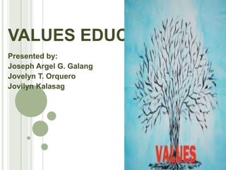 VALUES EDUCATION
Presented by:
Joseph Argel G. Galang
Jovelyn T. Orquero
Jovilyn Kalasag
 