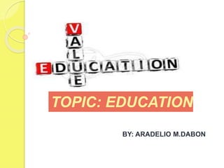 VALUES EDUCATION
(EDUCATION)
BY: ARADELIO M.DABON
TOPIC: EDUCATION
 