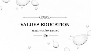 VALUES EDUCATION
JEREMY CAÑÓN FRANCO
 