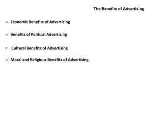 The Benefits of Advertising


   Economic Benefits of Advertising

   Benefits of Political Advertising


• Cultural Benefits of Advertising

   Moral and Religious Benefits of Advertising
 
