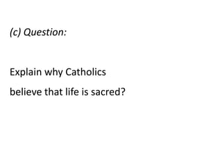 (c) Question:


Explain why Catholics
believe that life is sacred?
 