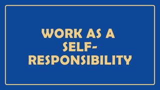 WORK AS A
SELF-
RESPONSIBILITY
 