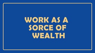 WORK AS A
SORCE OF
WEALTH
 