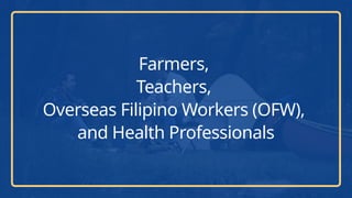 Farmers,
Teachers,
Overseas Filipino Workers (OFW),
and Health Professionals
 
