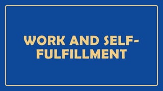 WORK AND SELF-
FULFILLMENT
 