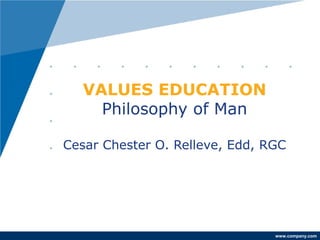 www.company.com 
VALUES EDUCATION 
Philosophy of Man 
Cesar Chester O. Relleve, Edd, RGC 
 