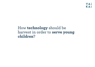 How technology should be
harvest in order to serve young
children?
 