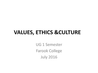 VALUES, ETHICS &CULTURE
UG 1 Semester
Farook College
July 2016
 