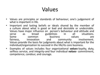 Values
• Values are principles or standards of behaviour; one's judgement of
what is important in life.
• Important and la...