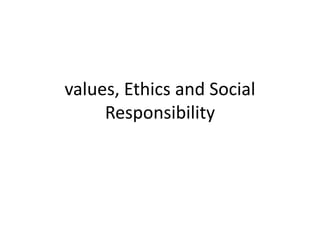 values, Ethics and Social
Responsibility
 