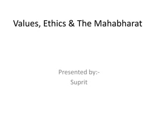 Values, Ethics & The Mahabharat



          Presented by:-
              Suprit
 