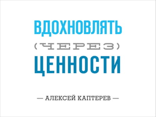 ВДОХНОВЛЯТЬ
(ЧЕРЕЗ)

ЦЕННОСТИ
— АЛЕКСЕЙ КАПТЕРЕВ —

 