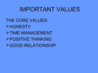 IMPORTANT VALUES
THE CORE VALUES-
HONESTY
TIME MANAGEMENT
POSITIVE THINKING
GOOD RELATIONSHIP
 