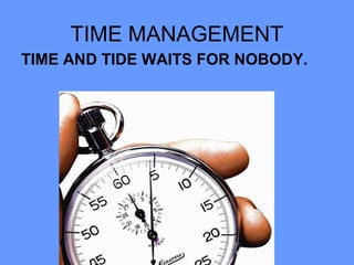TIME MANAGEMENT
TIME AND TIDE WAITS FOR NOBODY.
 