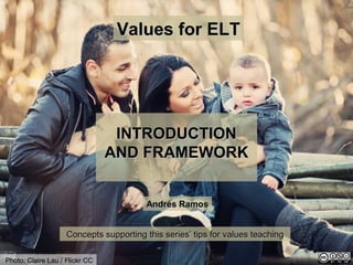 Values for ELT
INTRODUCTION
AND FRAMEWORK
Photo: Claire Lau / Flickr CC
Andrés Ramos
Concepts supporting this series’ tips for values teaching
 