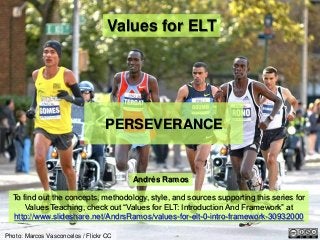 Values for ELT
PERSEVERANCE
Photo: Marcos Vasconcelos / Flickr CC
Andrés Ramos
To find out the concepts, methodology, style, and sources supporting this series for
Values Teaching, check out “Values for ELT: Introduction And Framework” at
http://www.slideshare.net/AndrsRamos/values-for-elt-0-intro-framework-30932000
 